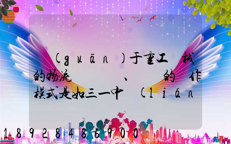 關(guān)于重工機械的物流運輸、倉儲的運作模式是如三一中聯(lián)等。